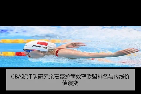 CBA浙江队研究余嘉豪护筐效率联盟排名与内线价值演变