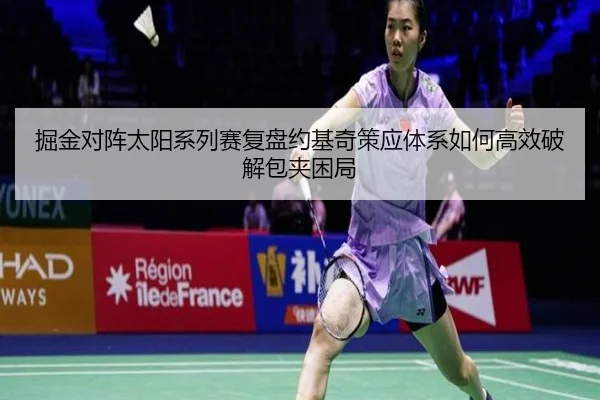 掘金对阵太阳系列赛复盘约基奇策应体系如何高效破解包夹困局