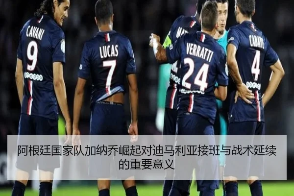 阿根廷国家队加纳乔崛起对迪马利亚接班与战术延续的重要意义
