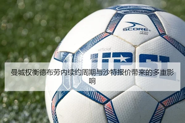 曼城权衡德布劳内续约周期与沙特报价带来的多重影响